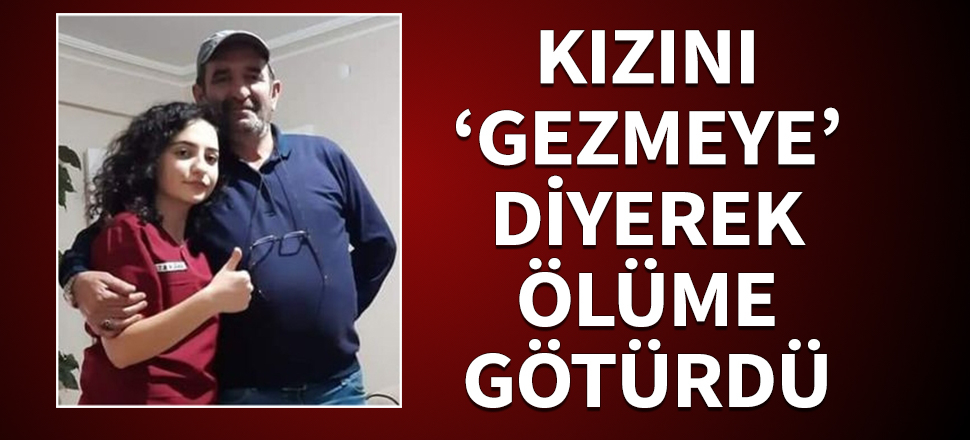 Babası, Şeyma'yı 'gezmeye' diyerek ölüme götürdü