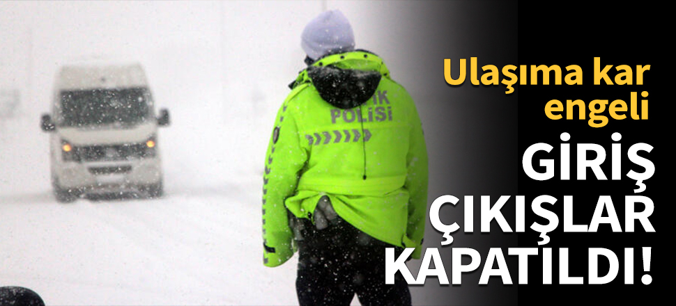 Ulaşıma kar engeli! Geçişler kapatıldı