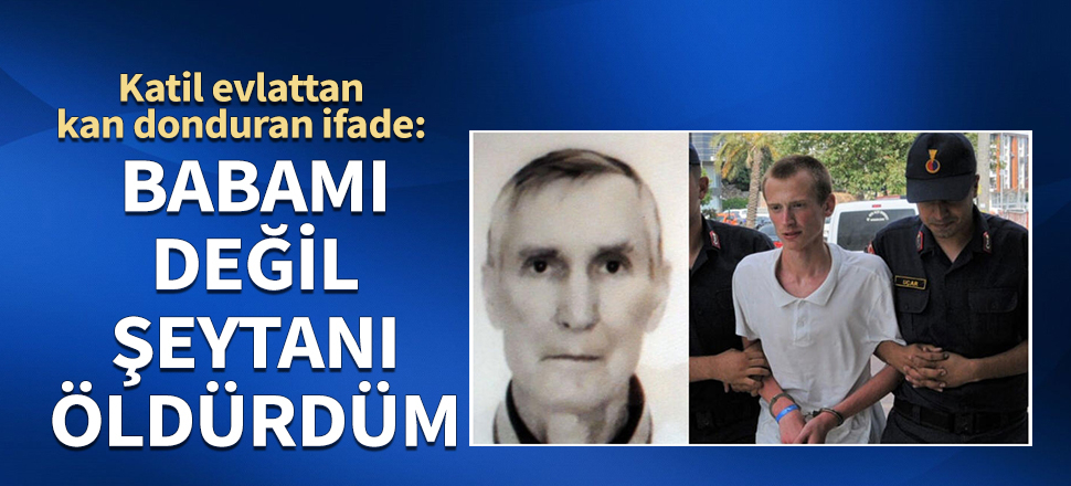 Babasını öldüren zanlıdan kan donduran ifade