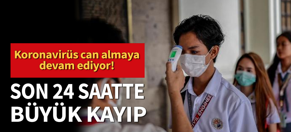 Koronavirüs öldürmeye devam ediyor... Son 24 saatte büyük kayıp