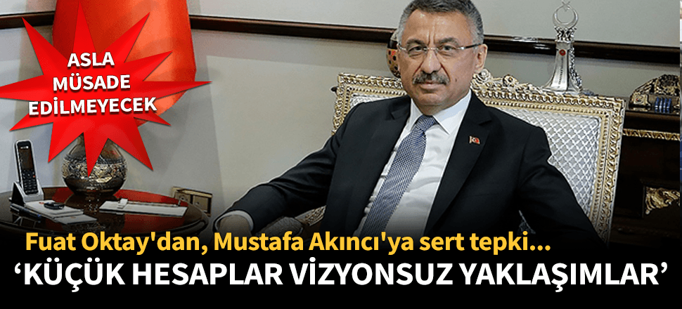 Fuat Oktay'dan Akıncı'ya tepki: Küçük hesaplar...