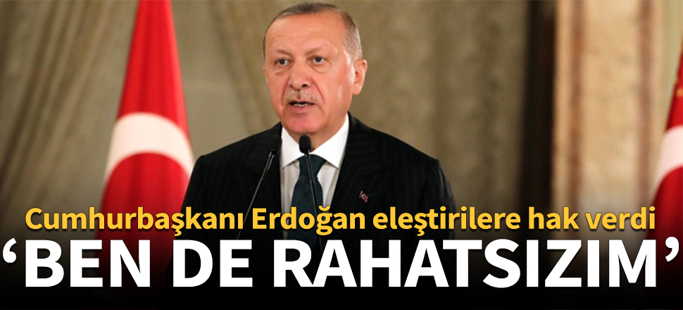 Cumhurbaşkanı Erdoğan eleştirilere hak verdi