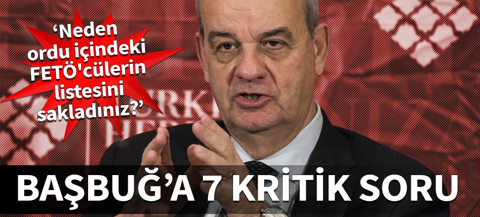İlker Başbuğ'a 7 kritik soru