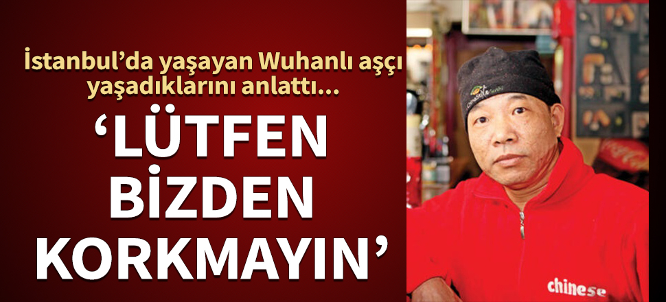 İstanbul’da yaşayan Wuhanlı aşçı yaşadıklarını anlattı