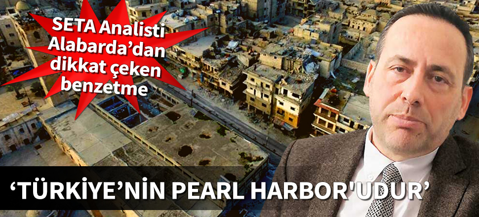 'Suriye'deki saldırı Türkiye'nin Pearl Harbor'udur'