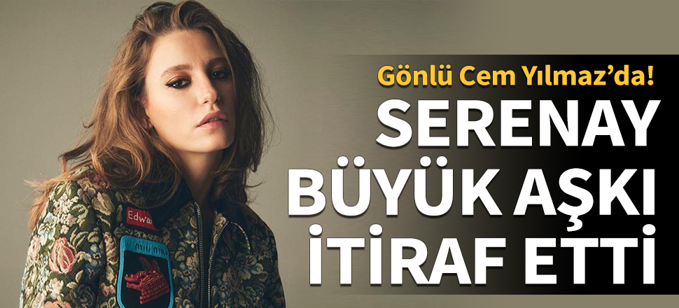 Serenay Sarıkaya büyük aşkı itiraf etti