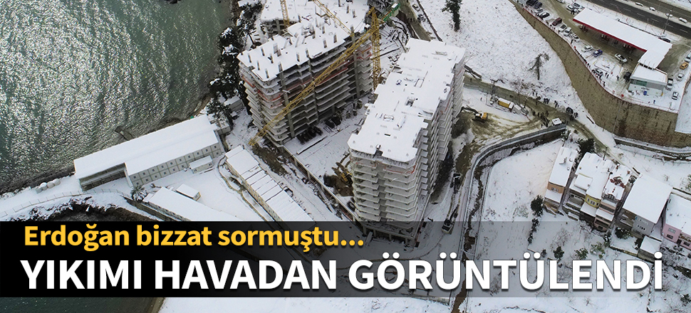 Erdoğan bizzat sormuştu, yıkımı havadan görüntülendi