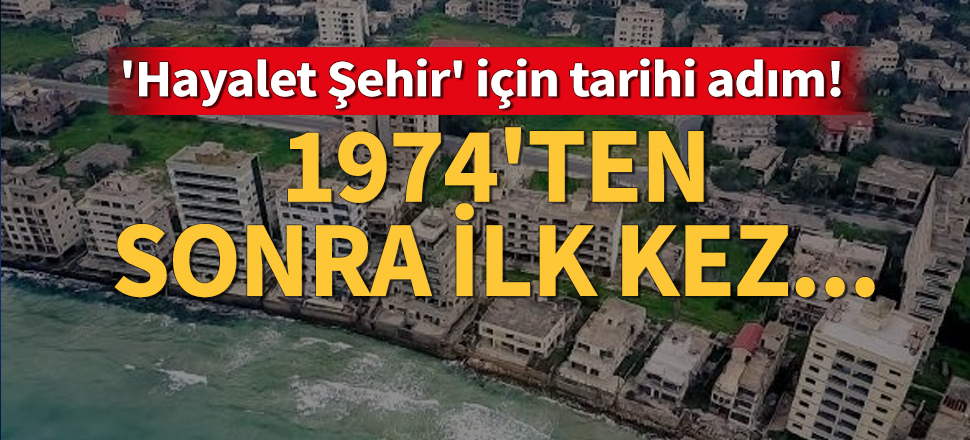 'Hayalet Şehir' Kapalı Maraş için tarihi adım