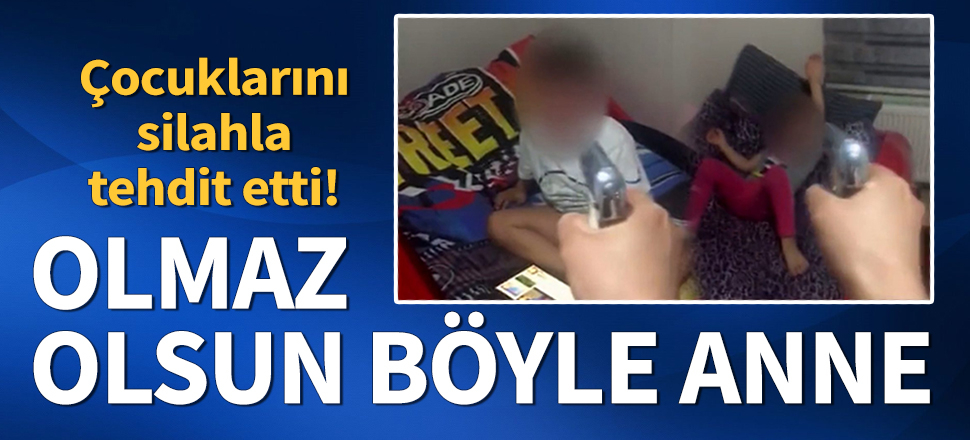 Çocuklarını silahla tehdit edip 'Sizi öldüreceğim' diyen anneye çocukların velayeti verildi