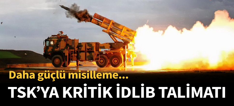 TSK'ya İdlib'de güçlü misilleme talimatı...