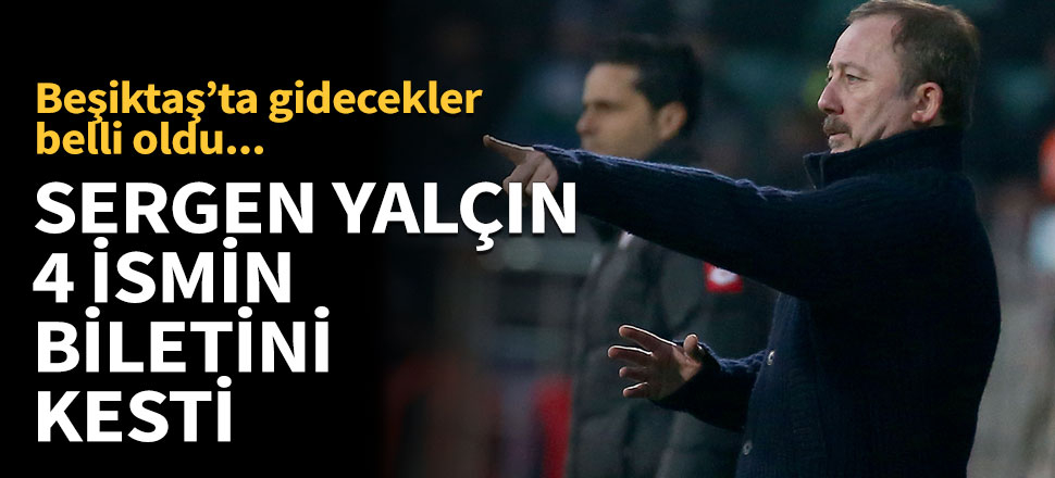 Sergen Yalçın Beşiktaş'ta 4 futbolcunun biletini kesti