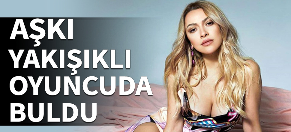 Hadise aşkı yakışıklı oyuncuda buldu