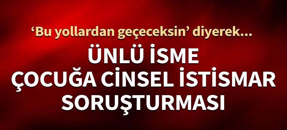 Erkan Özerman'a çocuğa cinsel istismar soruşturması