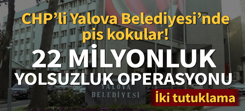 Yalova Belediyesi'nde yolsuzluk operasyonu