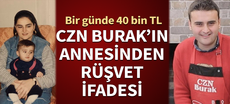 CZN Burak'ın annesinden rüşvet ifadesi