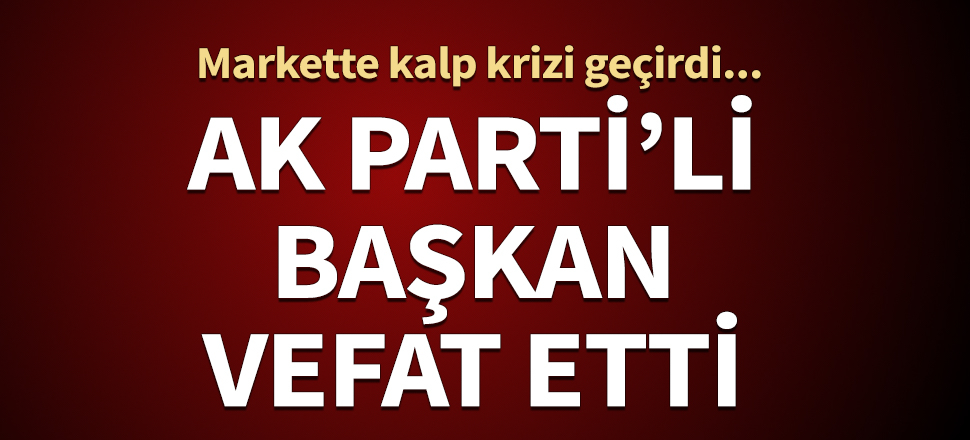 AK Parti'li başkan vefat etti