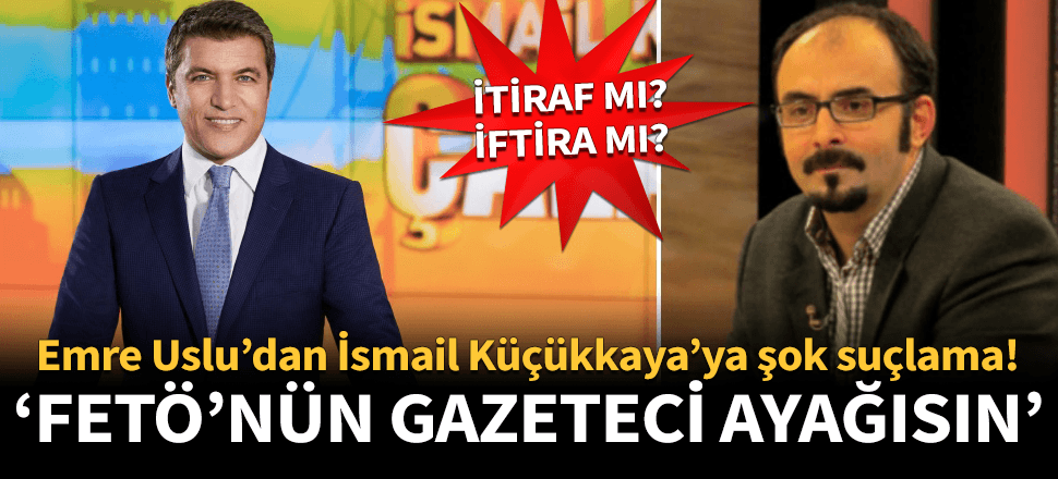 Emre Uslu'dan İsmail Küçükkaya'ya FETÖ suçlaması!