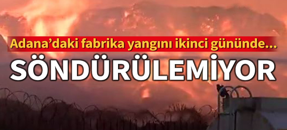 Adana alevlere teslim! İki gündür devam ediyor