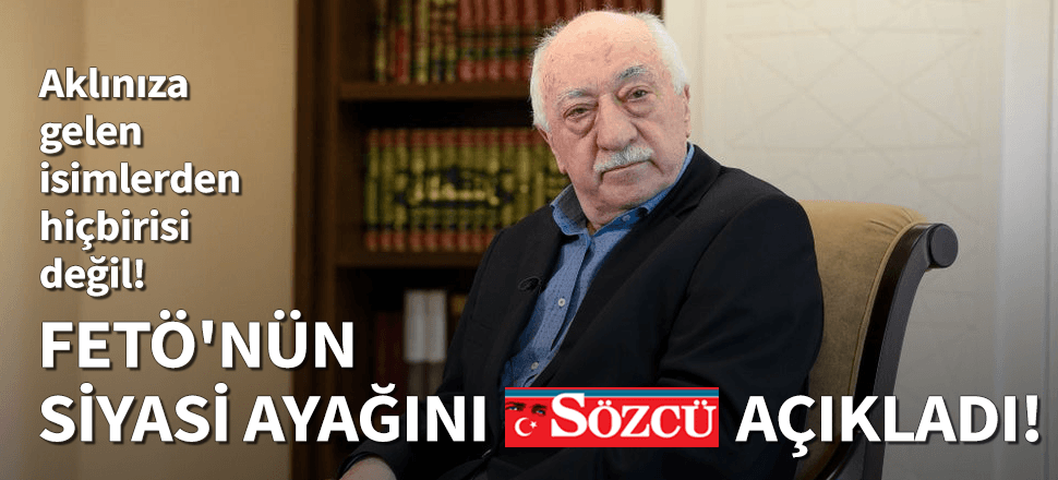 Sözcü FETÖ'nün siyasi ayağını açıkladı