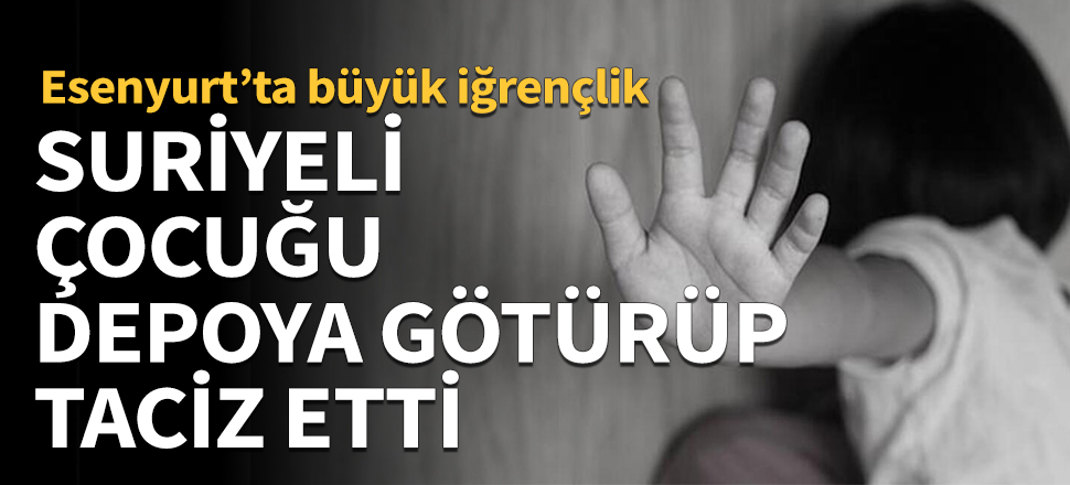 Esenyurt'ta büyük iğrençlik! Suriyeli çocuğu depoya götürüp taciz etti...