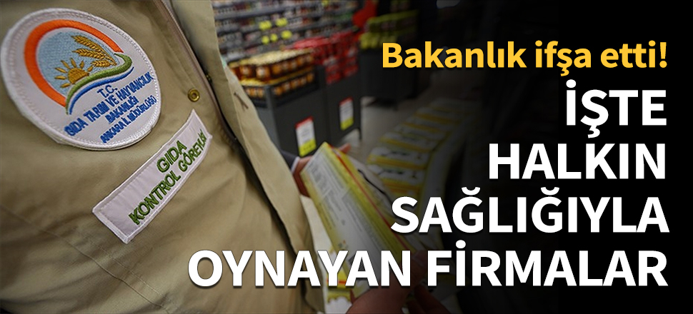 Bakanlık ifşa etti! İşte halk sağlığıyla oynayan o firmalar...