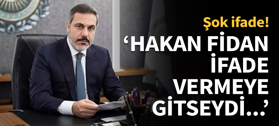 Eğer Hakan Fidan ifade vermeye gitseydi...