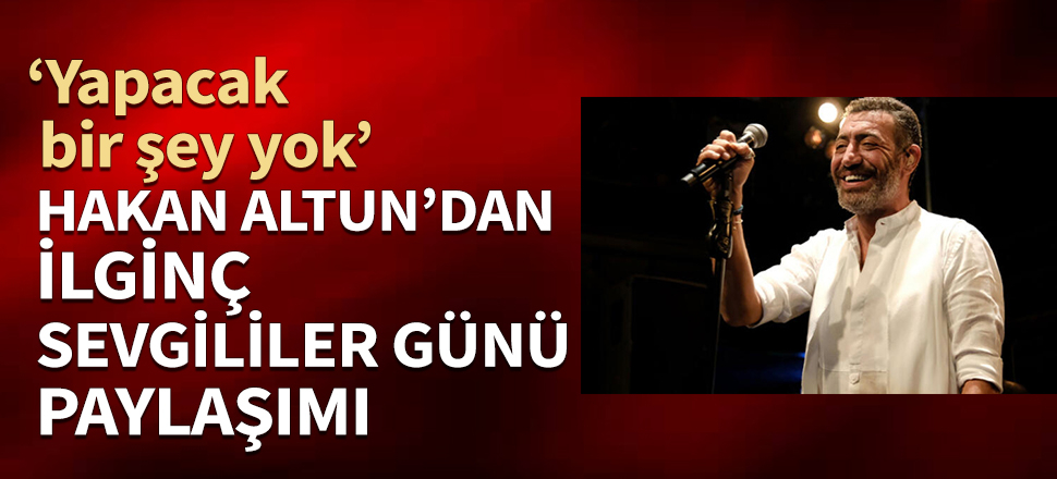 Hakan Altun'dan dikkat çeken Sevgililer Günü paylaşımı
