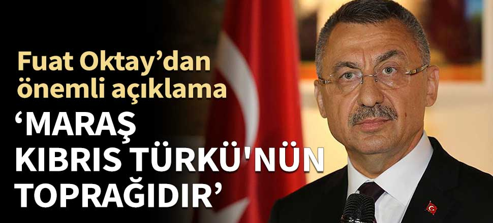 Fuat Oktay: Maraş, Kıbrıs Türkü'nün toprağıdır