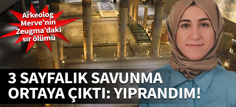 Arkeolog Merve'nin sır ölümü! 3 sayfalık savunması ortaya çıktı...