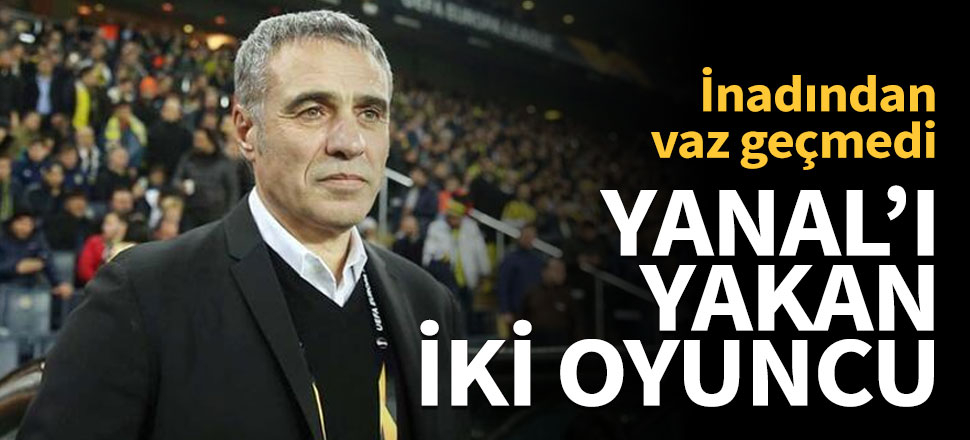 Ersun Yanal'ı yakan iki oyuncu...