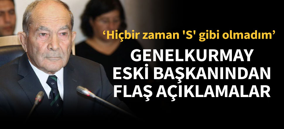 Hilmi Özkök: Hiçbir zaman 'S' gibi olmadım
