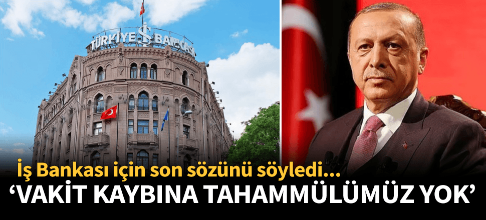 Erdoğan İş Bankası için son sözünü söyledi!
