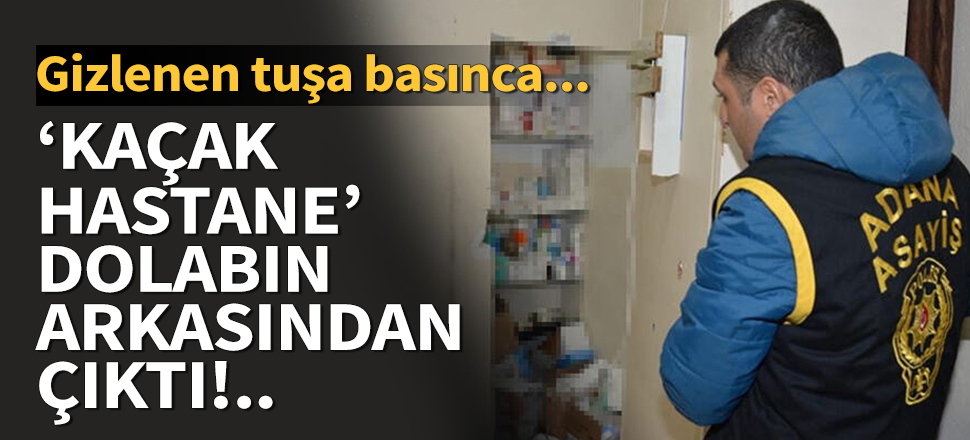 Adana'da dolapların içinden girilen 'kaçak hastane'ye baskın