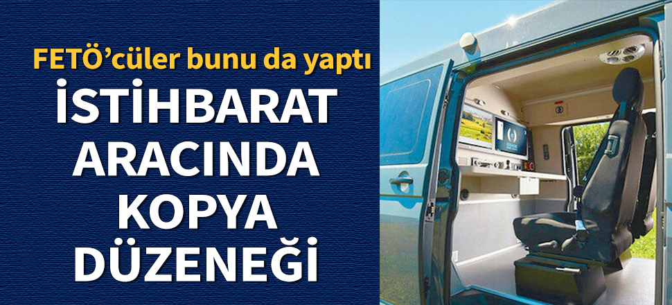 FETÖ’cüler bunu da yaptı! İstihbarat aracında kopya düzeneği...