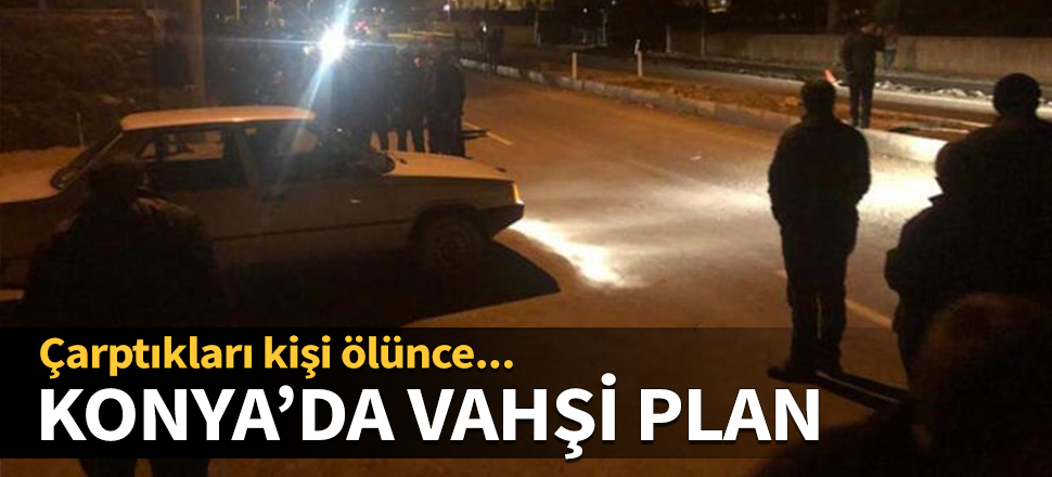 Konya'da vahşi plan! Çarptıkları kişi ölünce...