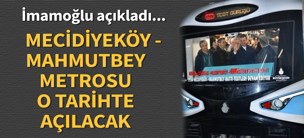 Mecidiyeköy-Mahmutbey metrosu o tarihte açılacak
