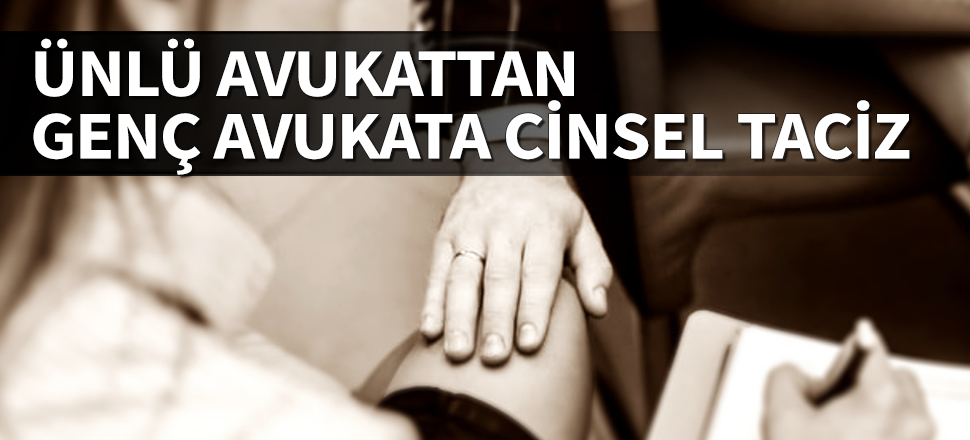 Ünlü avukattan genç avukata cinsel taciz