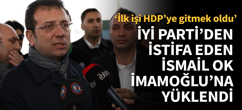 İYİ Parti'den istifa eden İsmail Ok, İmamoğlu'na yüklendi