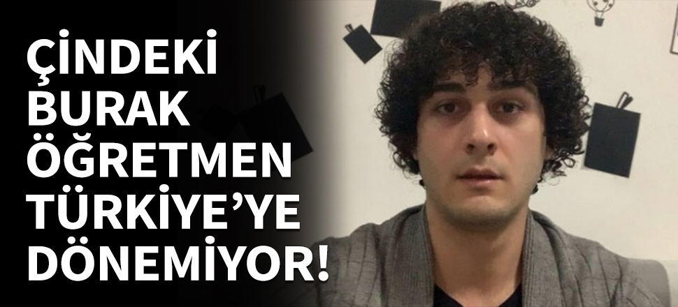 Çin'deki Burak öğretmen Türkiye'ye dönemiyor!