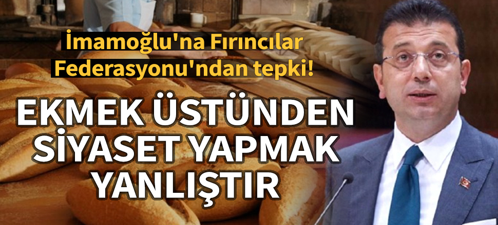 İmamoğlu'na Fırıncılar Federasyonu'ndan tepki: Ekmek üstünden siyaset yapmak yanlıştır