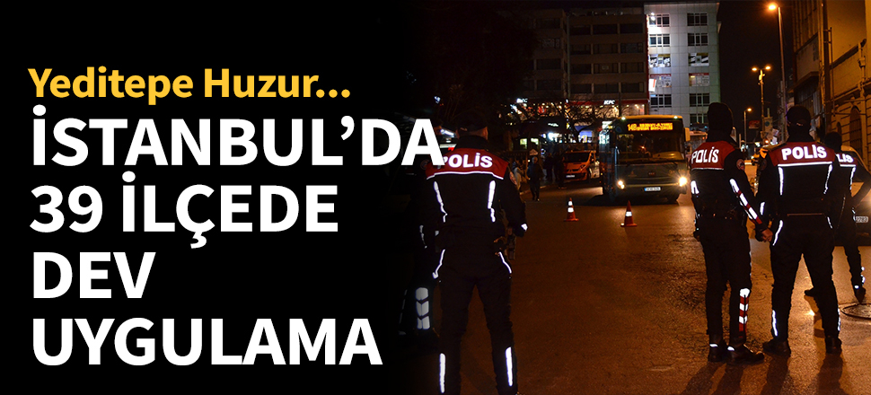 İstanbul polisinden 39 ilçede dev uygulama!