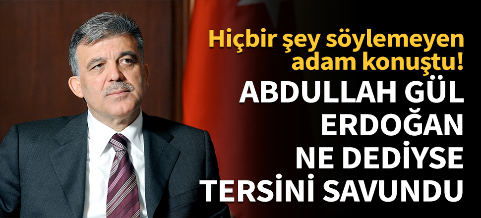 Abdullah Gül, Erdoğan ne dediyse tersini savundu!