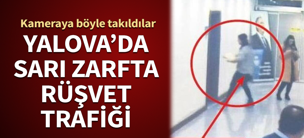 Yalova'da sarı zarfta rüşvet trafiği! Kameraya böyle takıldılar