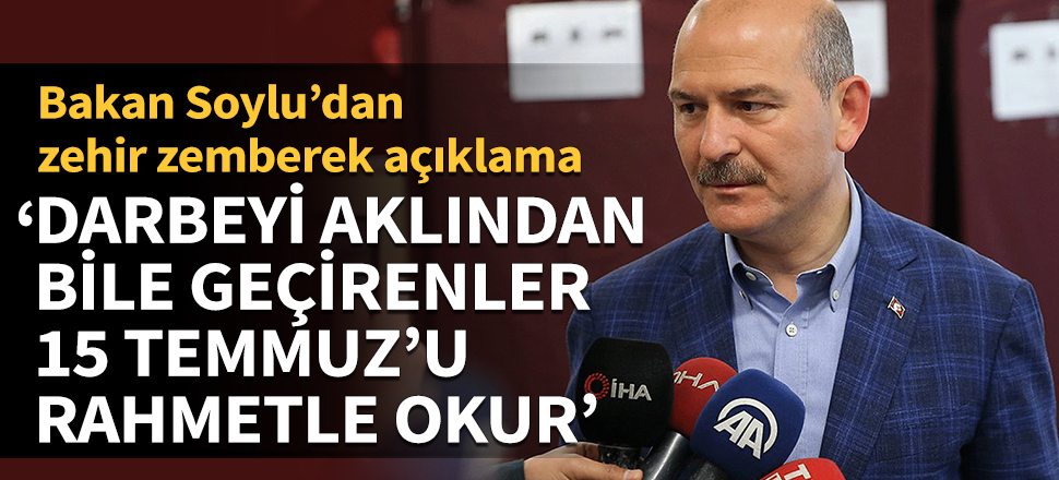 Bakan Soylu’dan zehir zemberek açıklama: Darbeyi aklından bile geçirenler 15 Temmuz’u rahmetle okur...