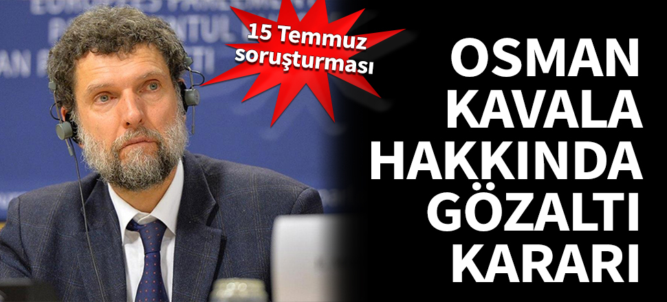 Osman Kavala hakkında gözaltı kararı...