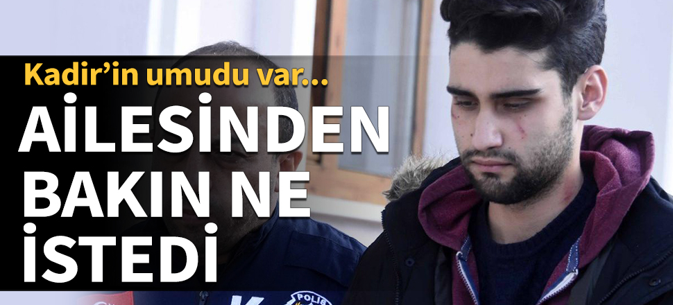 Kadir'in umudu var! Ailesinden bakın ne istedi...
