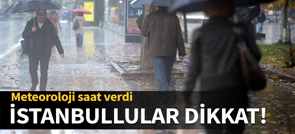 İstanbullular dikkat! Meteoroloji saat verdi