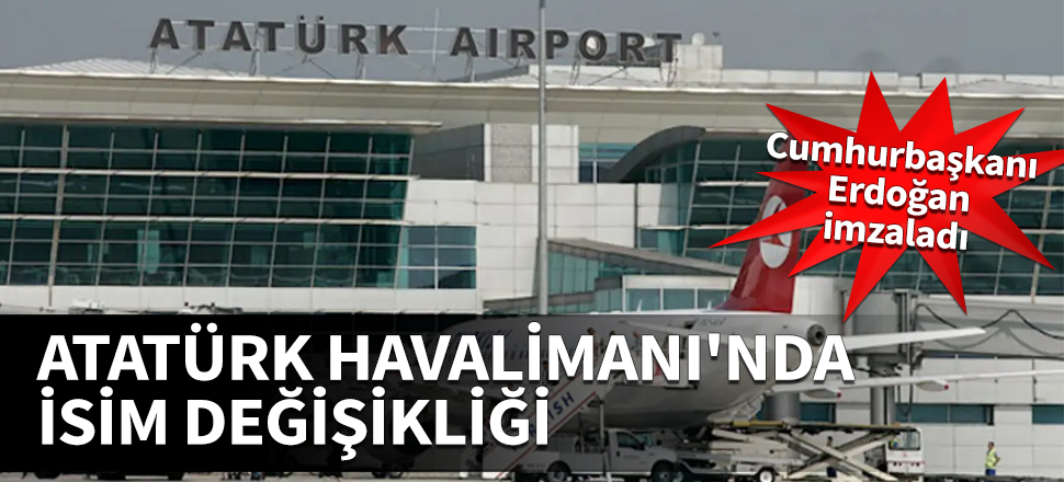 Atatürk Havalimanı'nda isim değişikliği! Cumhurbaşkanı Erdoğan imzaladı