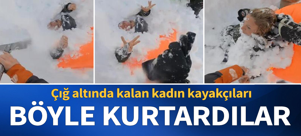 Çığ altında kalan kadın kayakçıları böyle kurtardılar