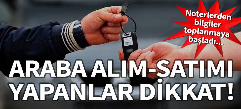Araba alım-satımı yapanlar dikkat! Noterlerden bilgiler toplanmaya başladı
